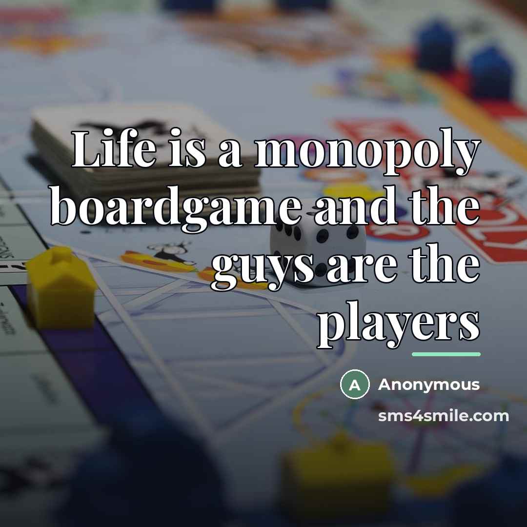 “Life is a monopoly boardgame and the guys are the…” quote by Anonymous