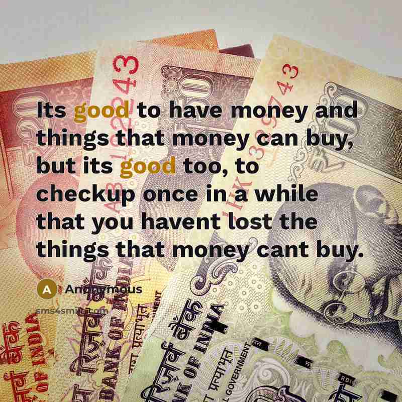 “Its good to have money and things that money can buy, but its good too, to checkup once in a while that you havent lost the things that money cant buy.” quote by Anonymous