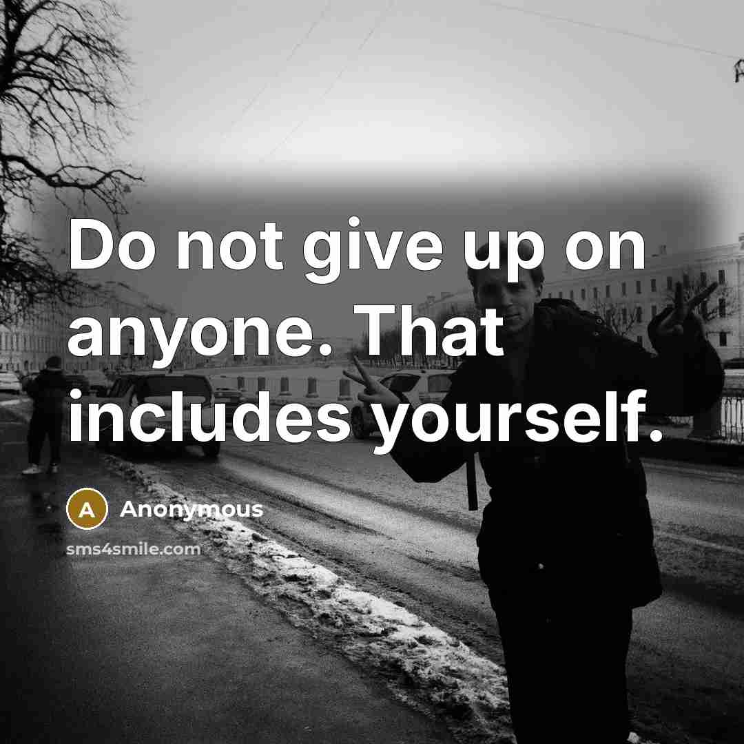 “Do not give up on anyone. That includes yourself.” quote by Anonymous