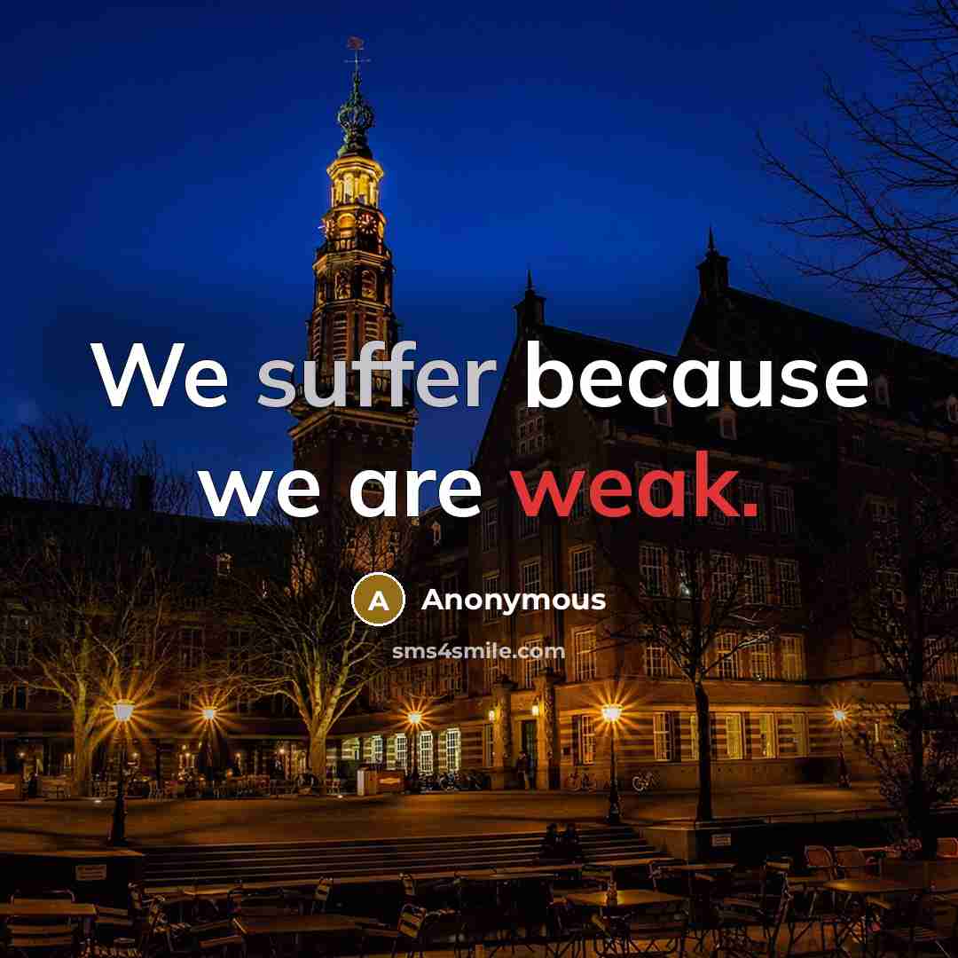 “We suffer because we are weak.” quote by Anonymous