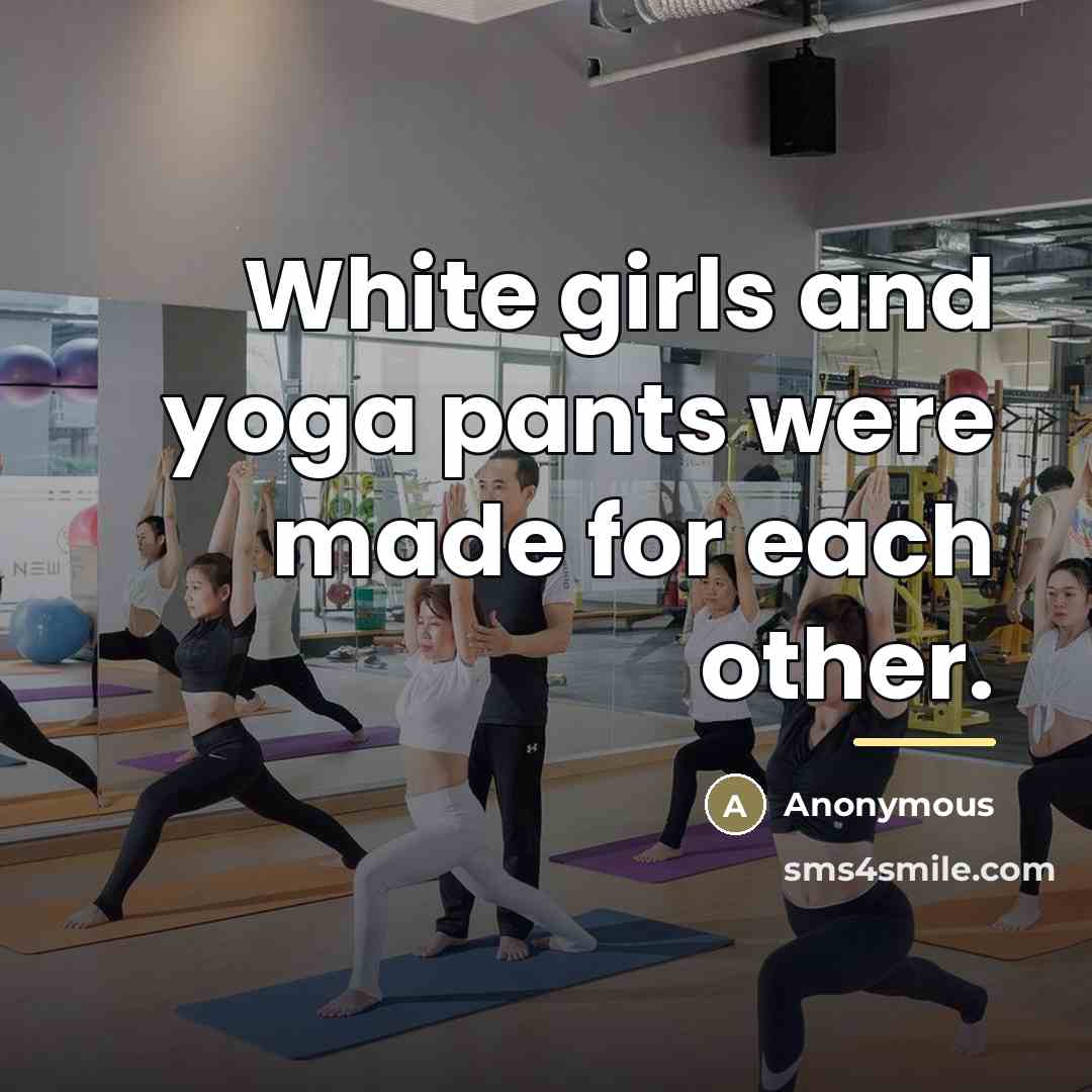 “White girls and yoga pants were made for each other.…” quote by Anonymous