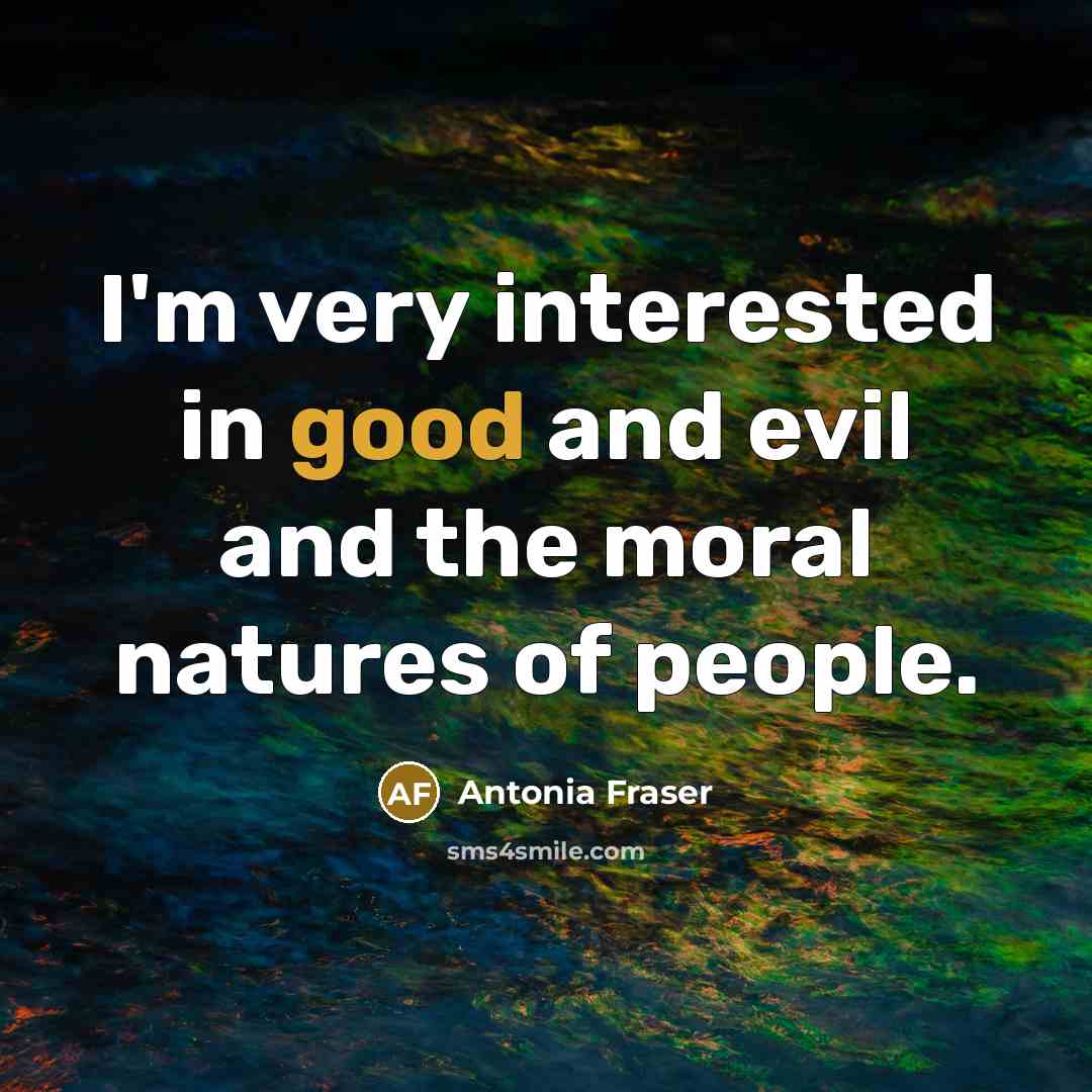 “I'm very interested in good and evil and the moral…” quote by Antonia Fraser
