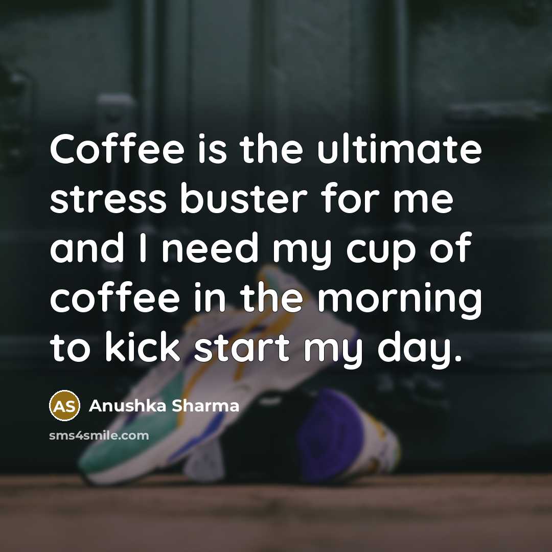 “Coffee is the ultimate stress buster for me and I…” quote by Anushka Sharma