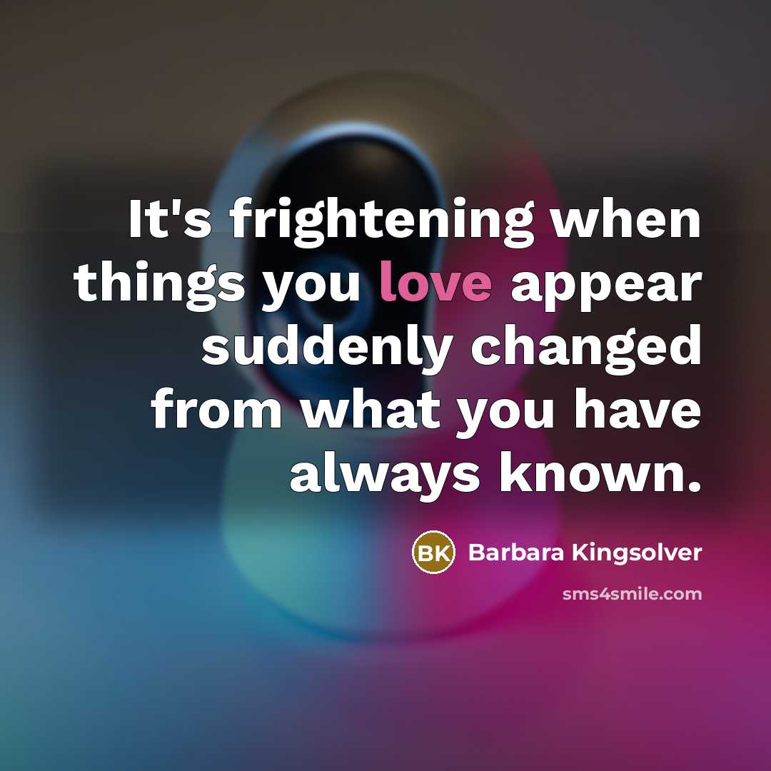 “It's frightening when things you love appear suddenly changed from…” quote by Barbara Kingsolver
