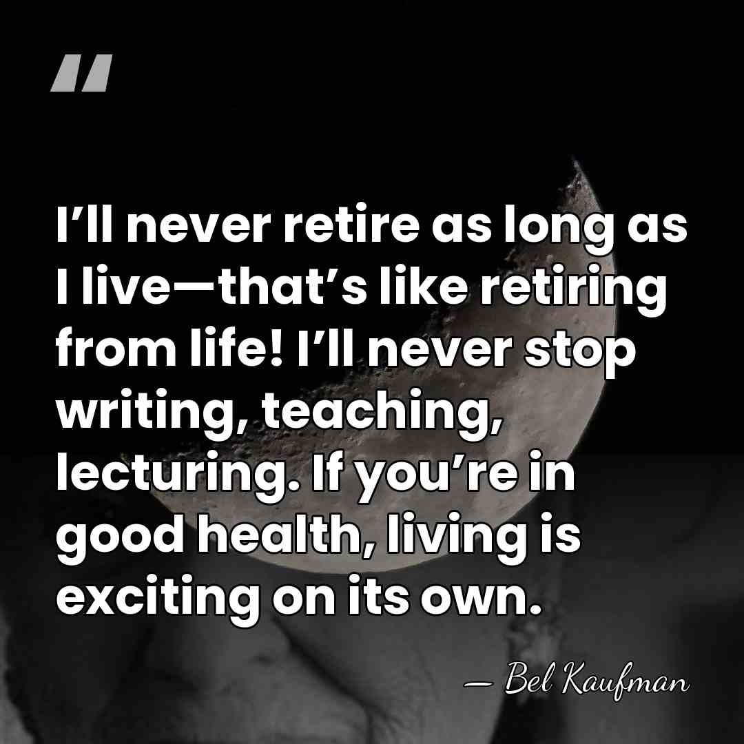 I’ll never retire as long as I live—that’s like retiring from life!&hellip; - Bel Kaufman