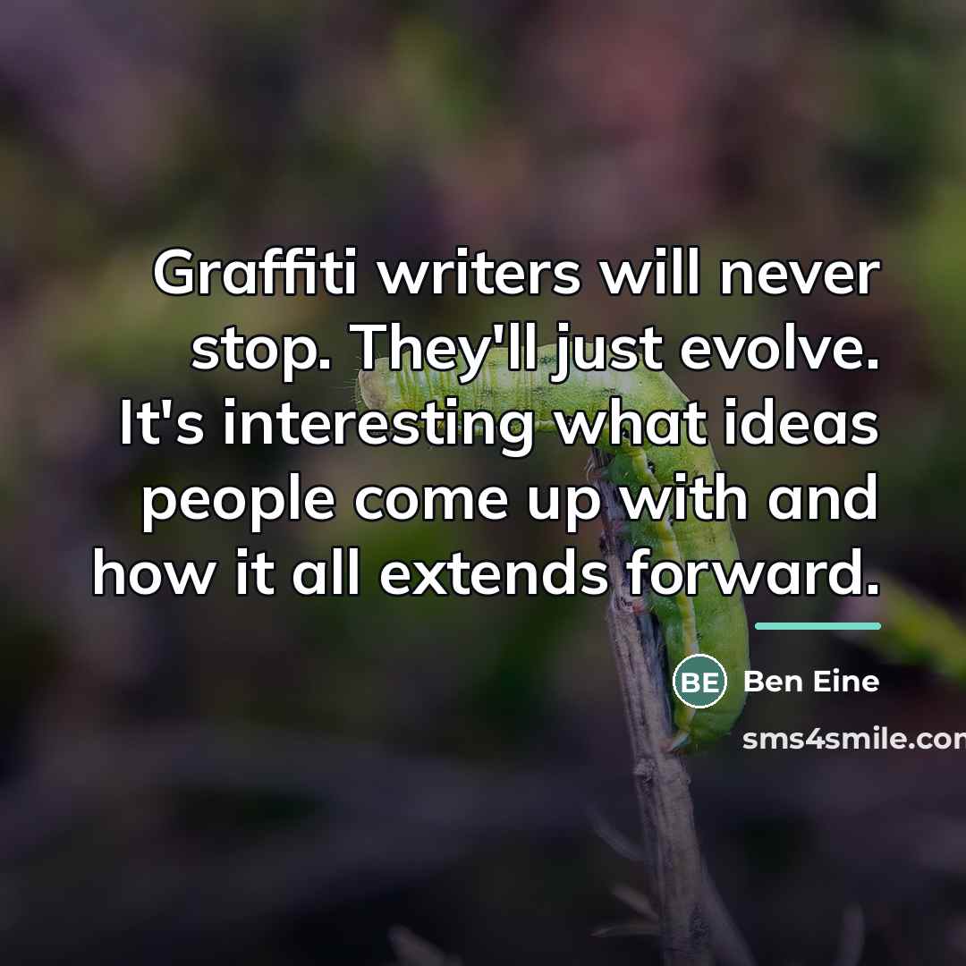 “Graffiti writers will never stop. They'll just evolve. It's interesting…” quote by Ben Eine