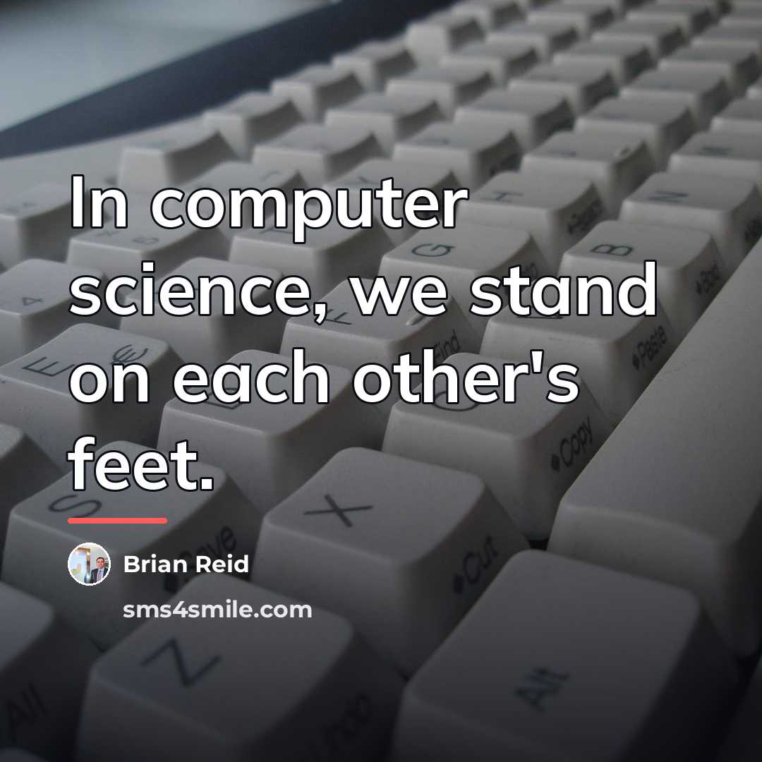“In computer science, we stand on each other's feet.…” quote by Brian Reid