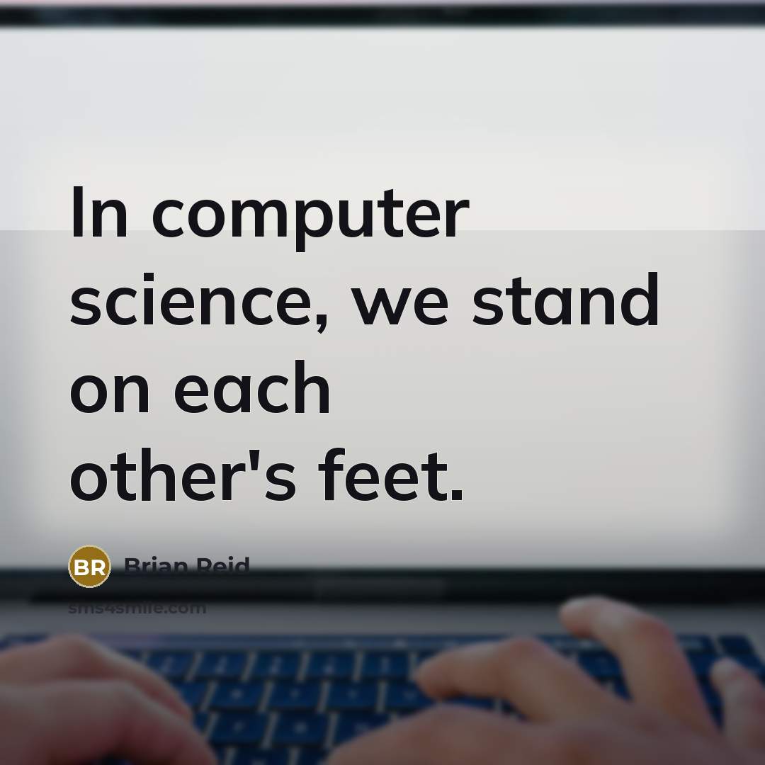 “In computer science, we stand on each other's feet.” quote by Brian Reid