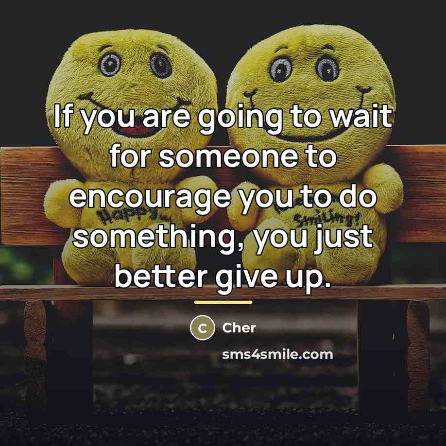 “If you are going to wait for someone to encourage…” quote by Cher