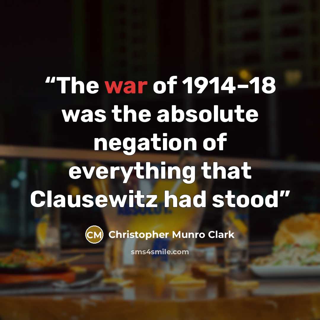 “The war of 1914–18 was the absolute negation of everything that Clausewitz had stood” quote by Christopher Munro Clark