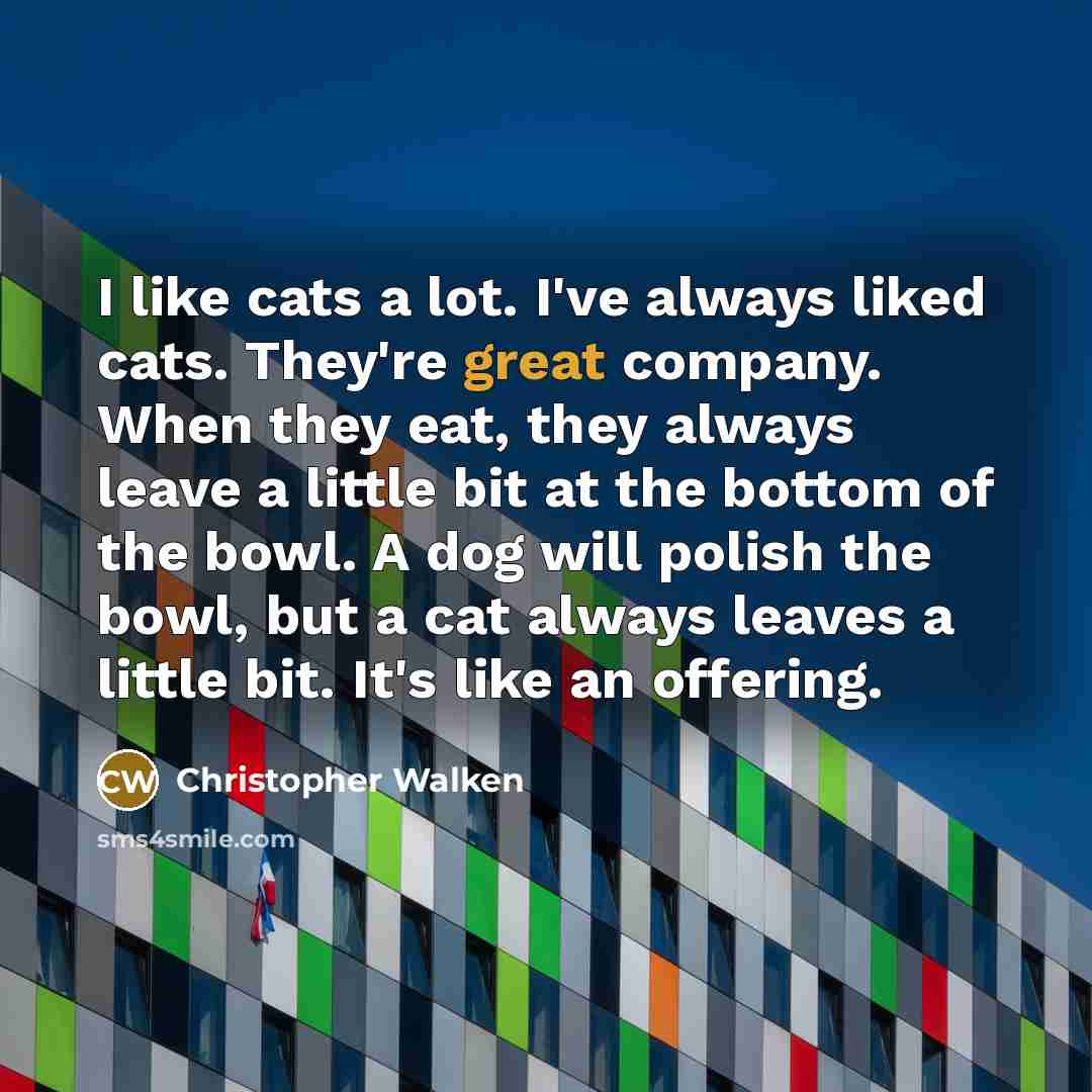 “I like cats a lot. I've always liked cats. They're…” quote by Christopher Walken