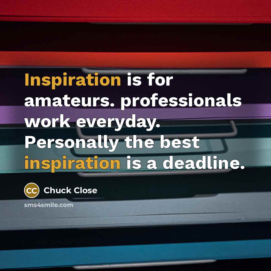 “Inspiration is for amateurs. professionals work everyday. Personally the best…” quote by Chuck Close