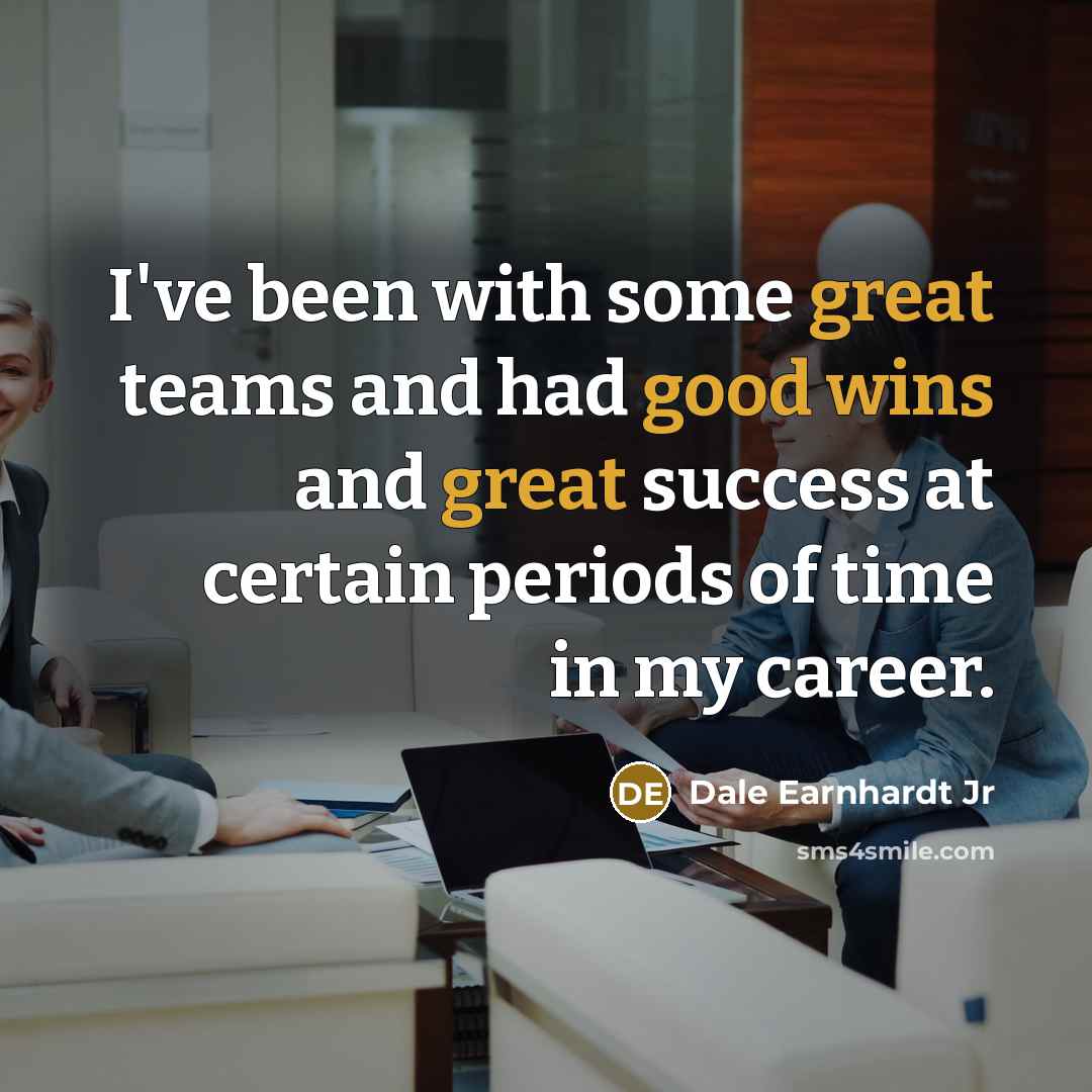 “I've been with some great teams and had good wins…” quote by Dale Earnhardt Jr
