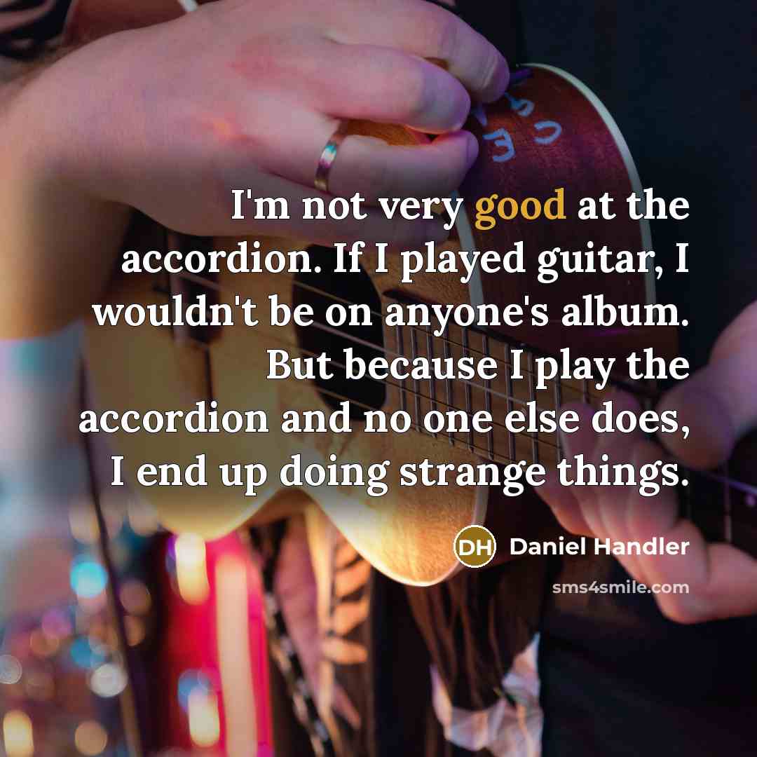 “I'm not very good at the accordion. If I played…” quote by Daniel Handler