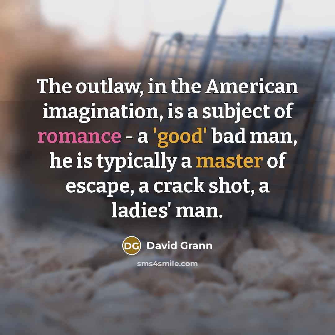 “The outlaw, in the American imagination, is a subject of…” quote by David Grann