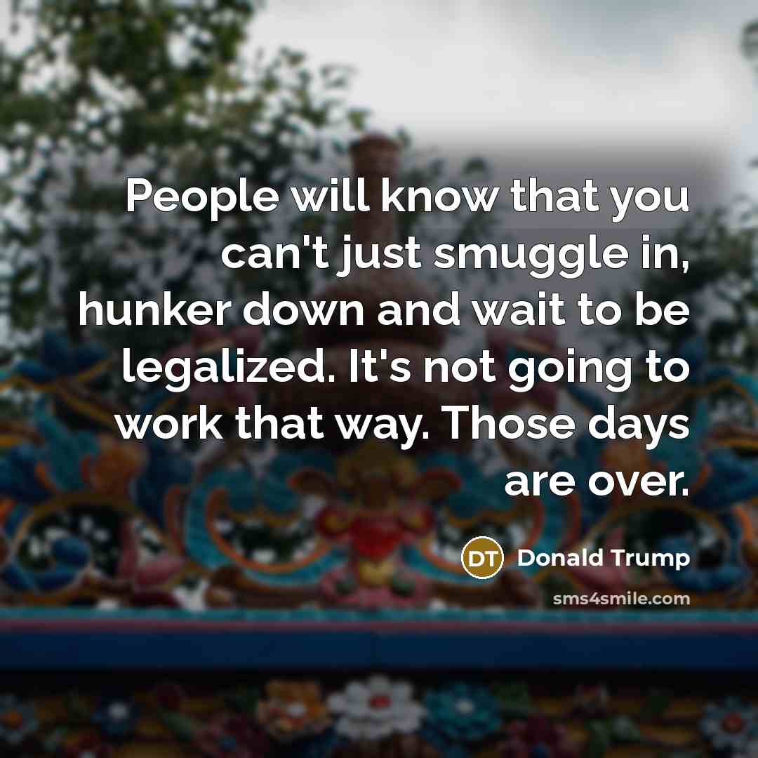 “People will know that you can't just smuggle in, hunker…” quote by Donald Trump