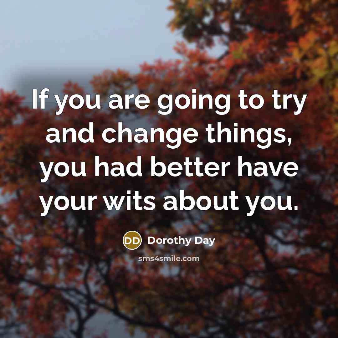 “If you are going to try and change things, you…” quote by Dorothy Day