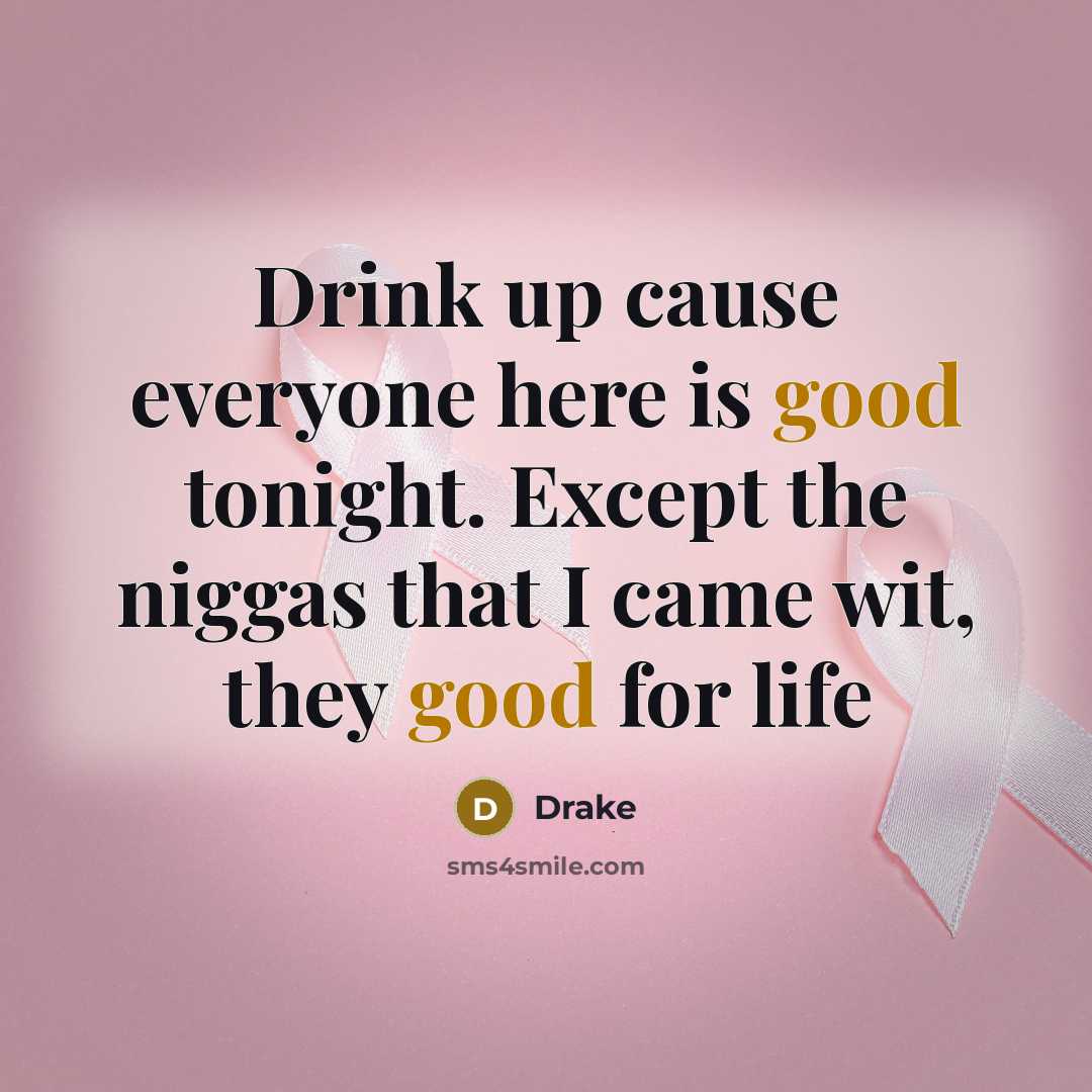 “Drink up cause everyone here is good tonight. Except the…” quote by Drake