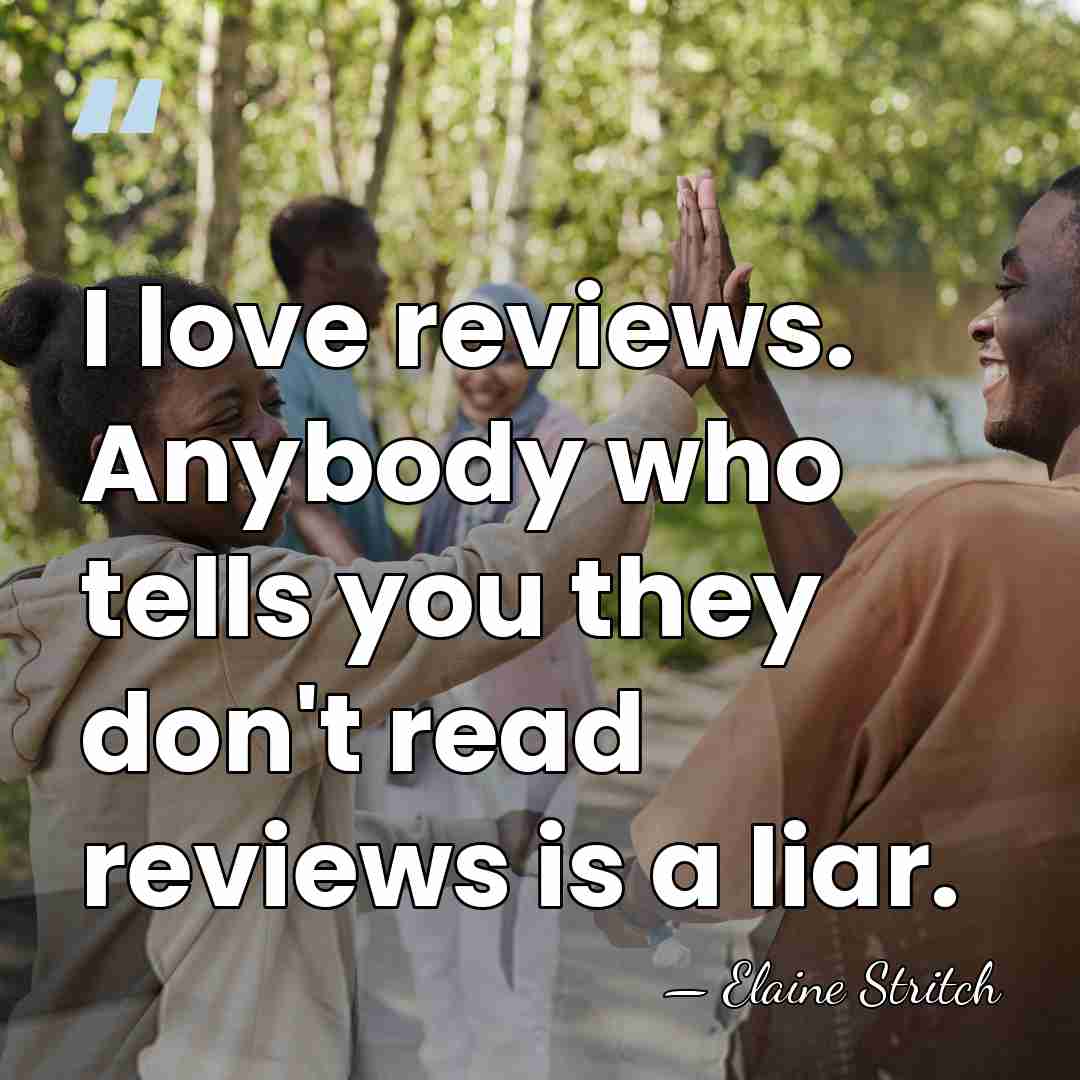 I love reviews. Anybody who tells you they don't read reviews is&hellip; - Elaine Stritch