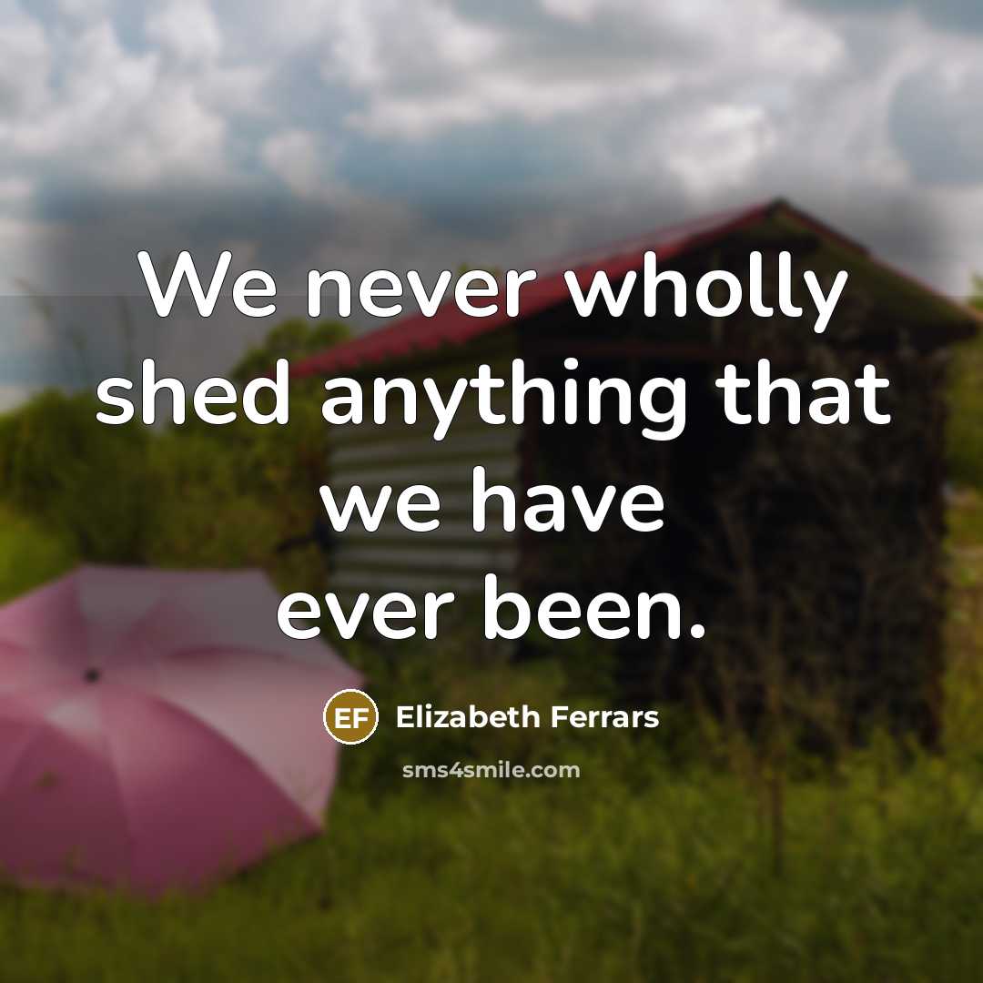 “We never wholly shed anything that we have ever been.…” quote by Elizabeth Ferrars