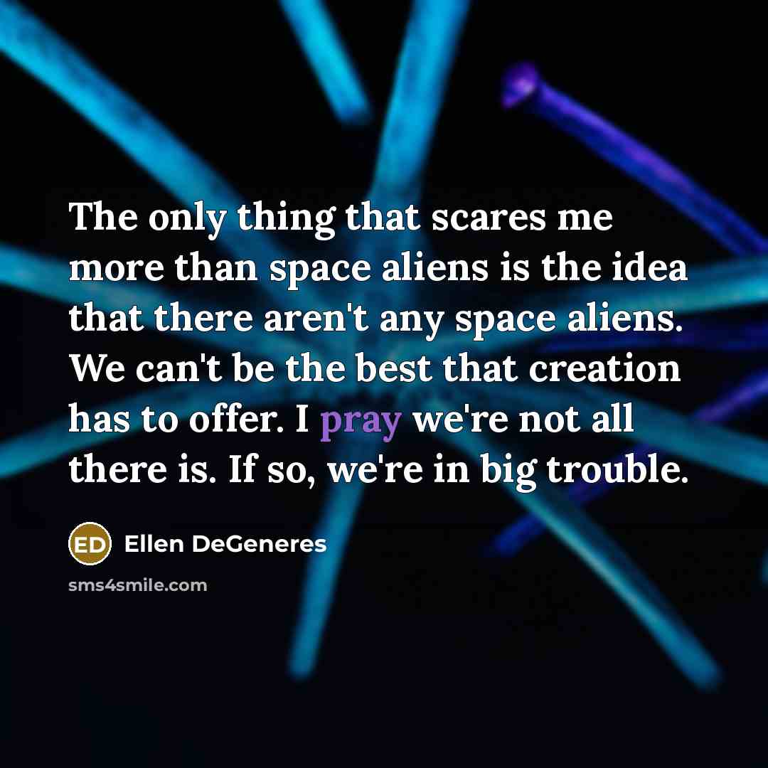 “The only thing that scares me more than space aliens…” quote by Ellen DeGeneres