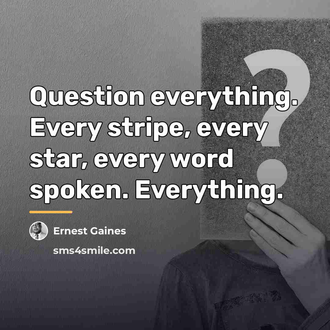 “Question everything. Every stripe, every star, every word spoken. Everything.…” quote by Ernest Gaines