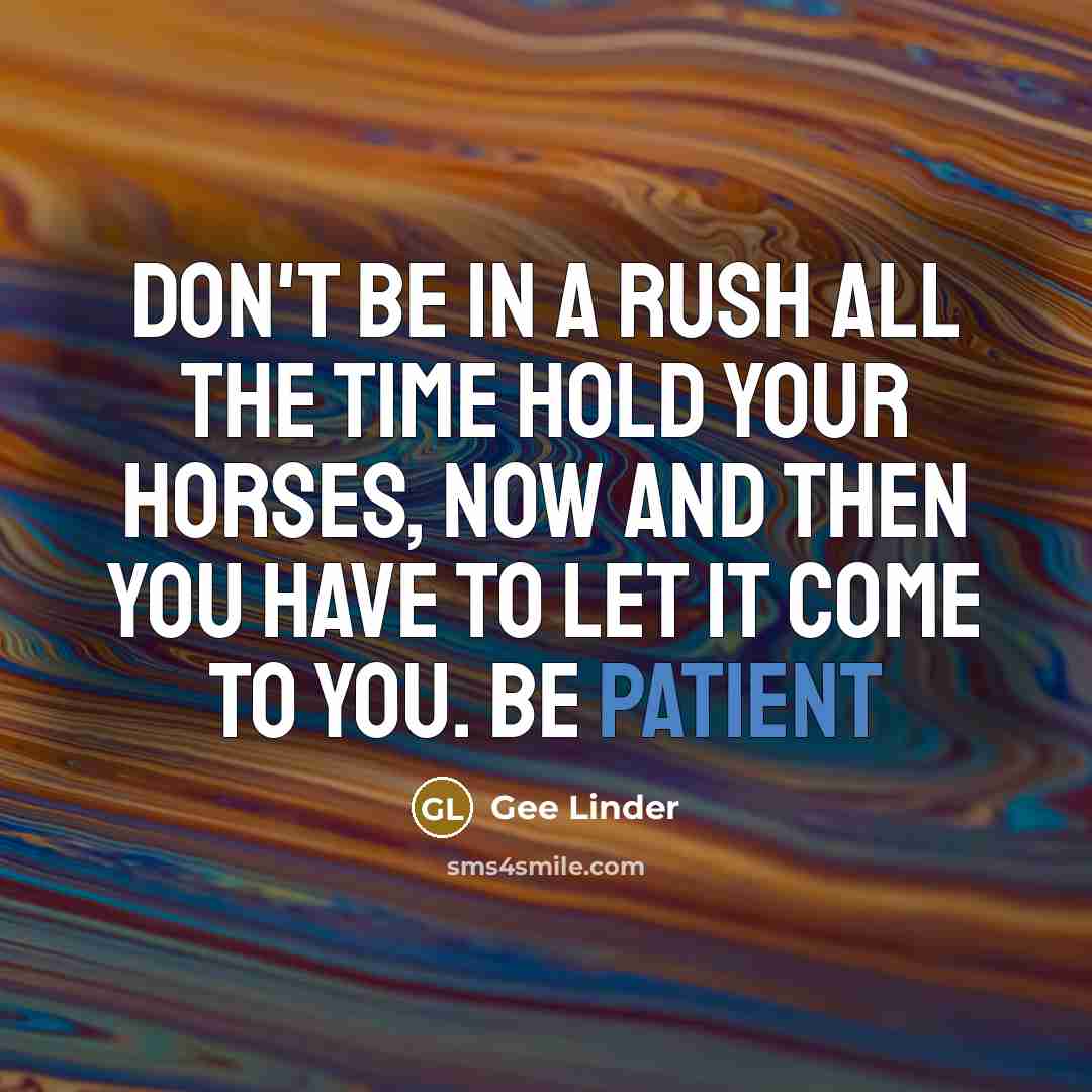 “Don't be in a rush all the time hold your…” quote by Gee Linder