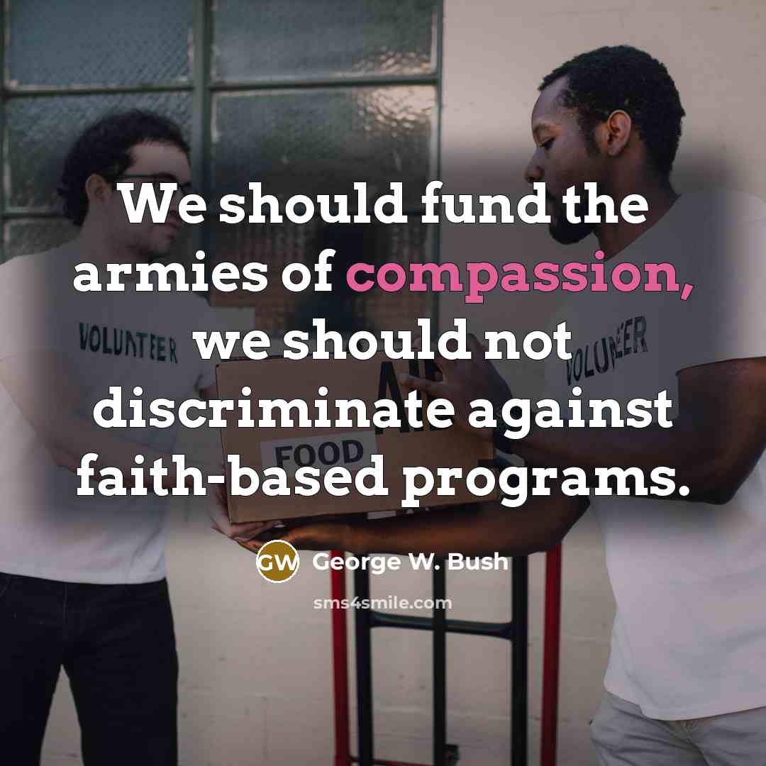 “We should fund the armies of compassion, we should not…” quote by George W. Bush