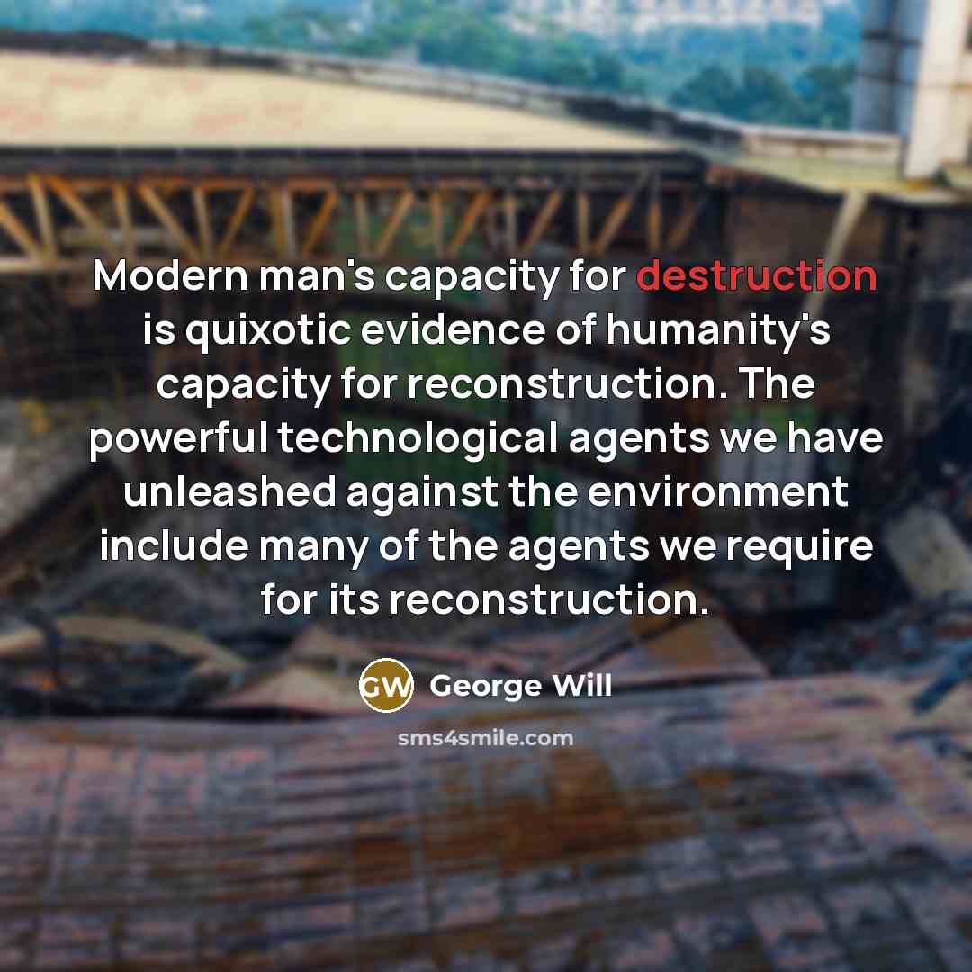 “Modern man's capacity for destruction is quixotic evidence of humanity's…” quote by George Will