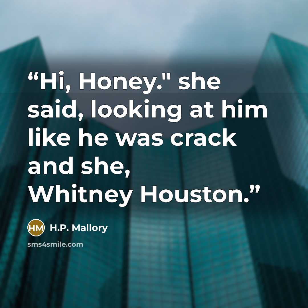 “Hi, Honey." she said, looking at him like he was crack and she, Whitney Houston.” quote by H.P. Mallory