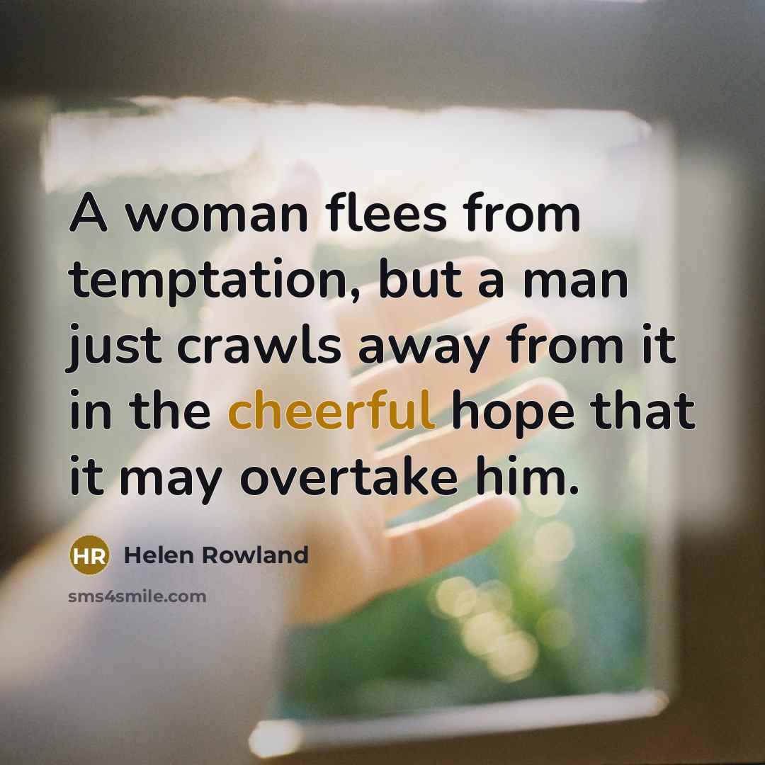 “A woman flees from temptation, but a man just crawls…” quote by Helen Rowland