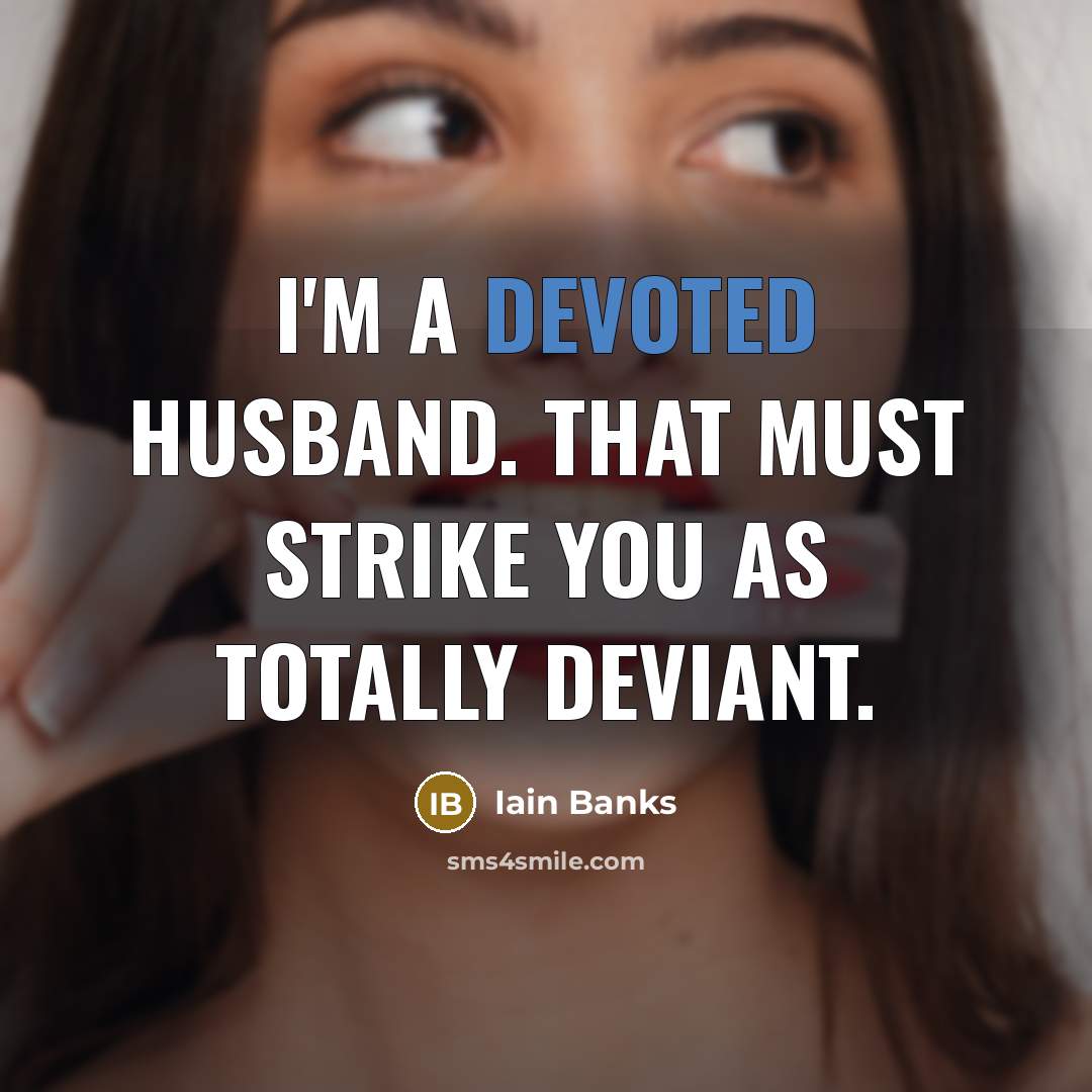 “I'm a devoted husband. That must strike you as totally deviant.” quote by Iain Banks