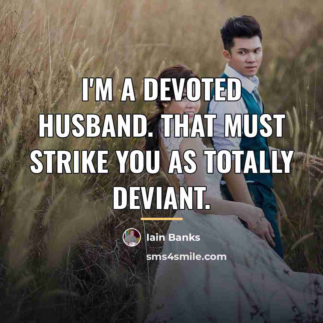 “I'm a devoted husband. That must strike you as totally…” quote by Iain Banks