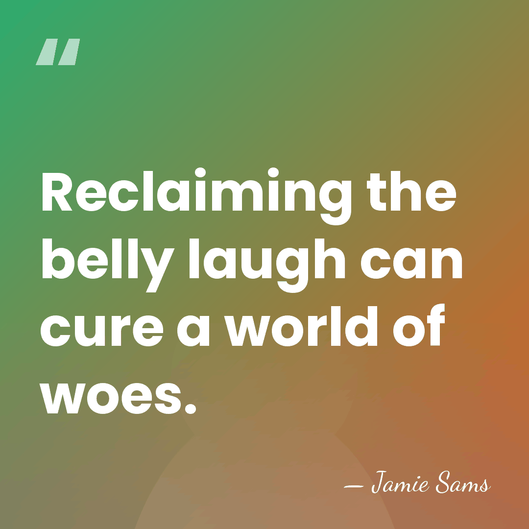Reclaiming the belly laugh can cure a world of woes. - Jamie Sams