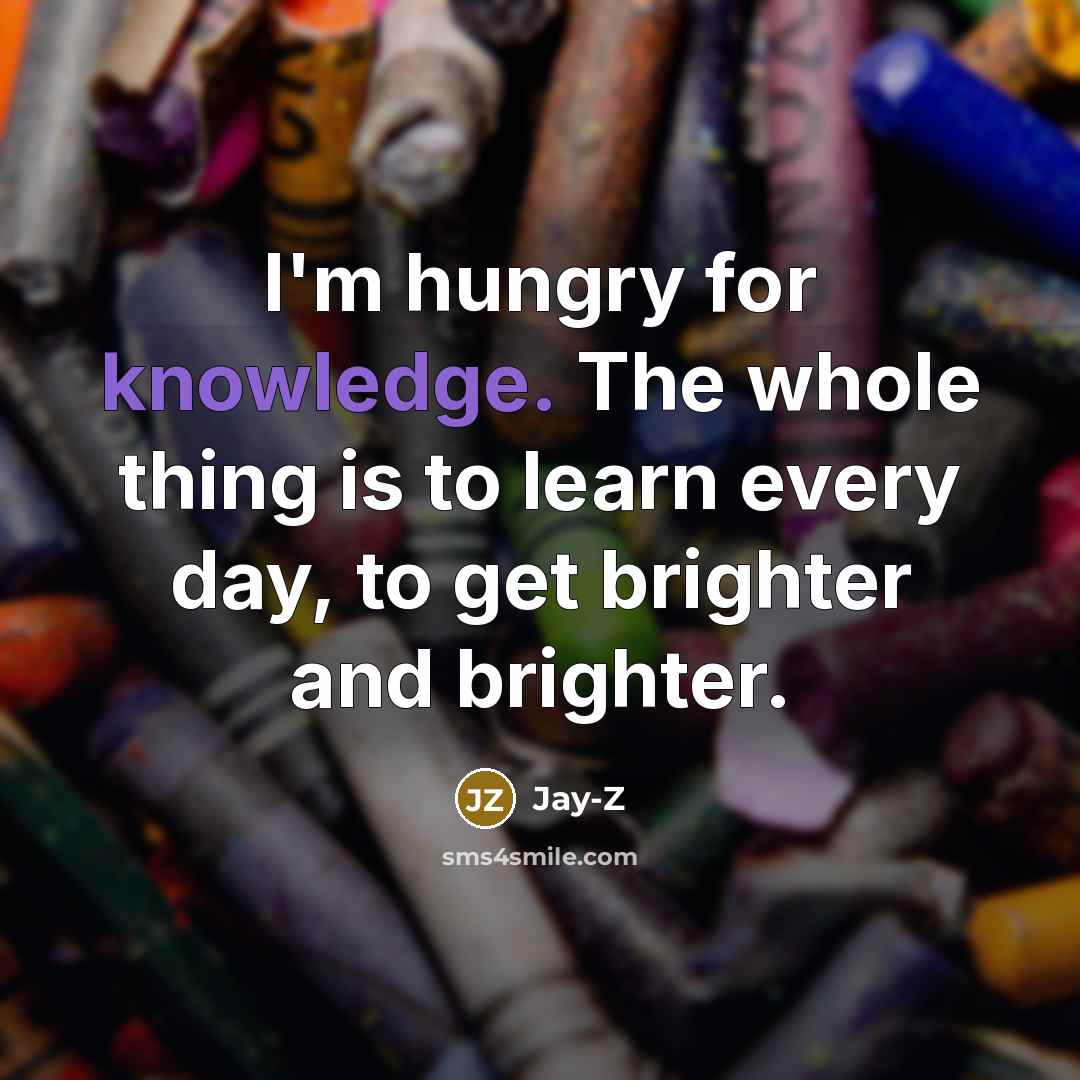 “I'm hungry for knowledge. The whole thing is to learn…” quote by Jay-Z
