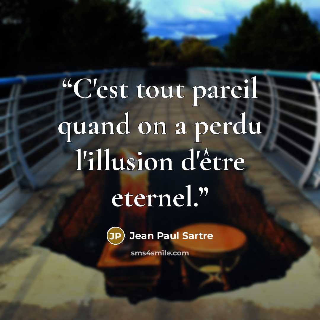 “C'est tout pareil quand on a perdu l'illusion d'être eternel.” quote by Jean Paul Sartre