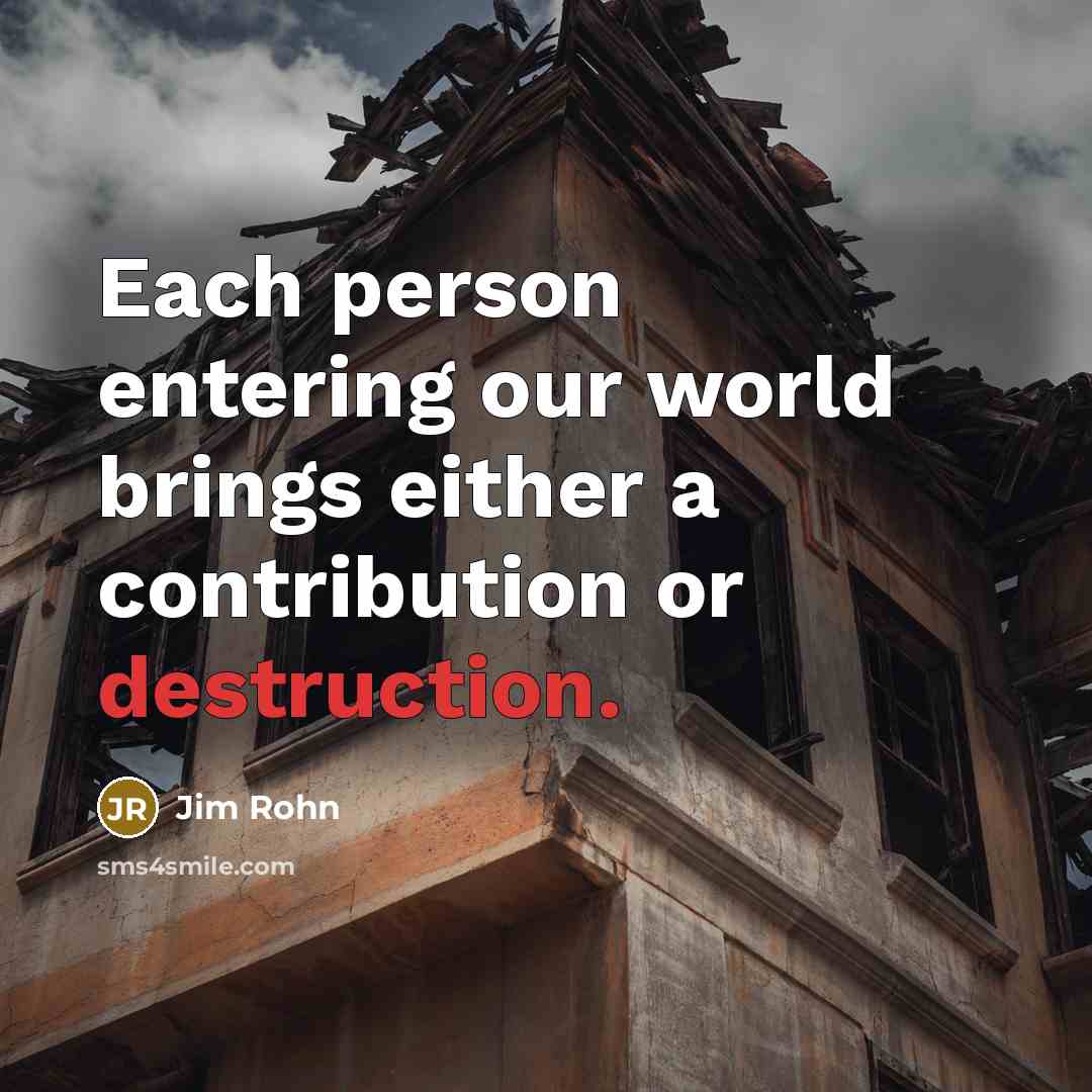 “Each person entering our world brings either a contribution or…” quote by Jim Rohn