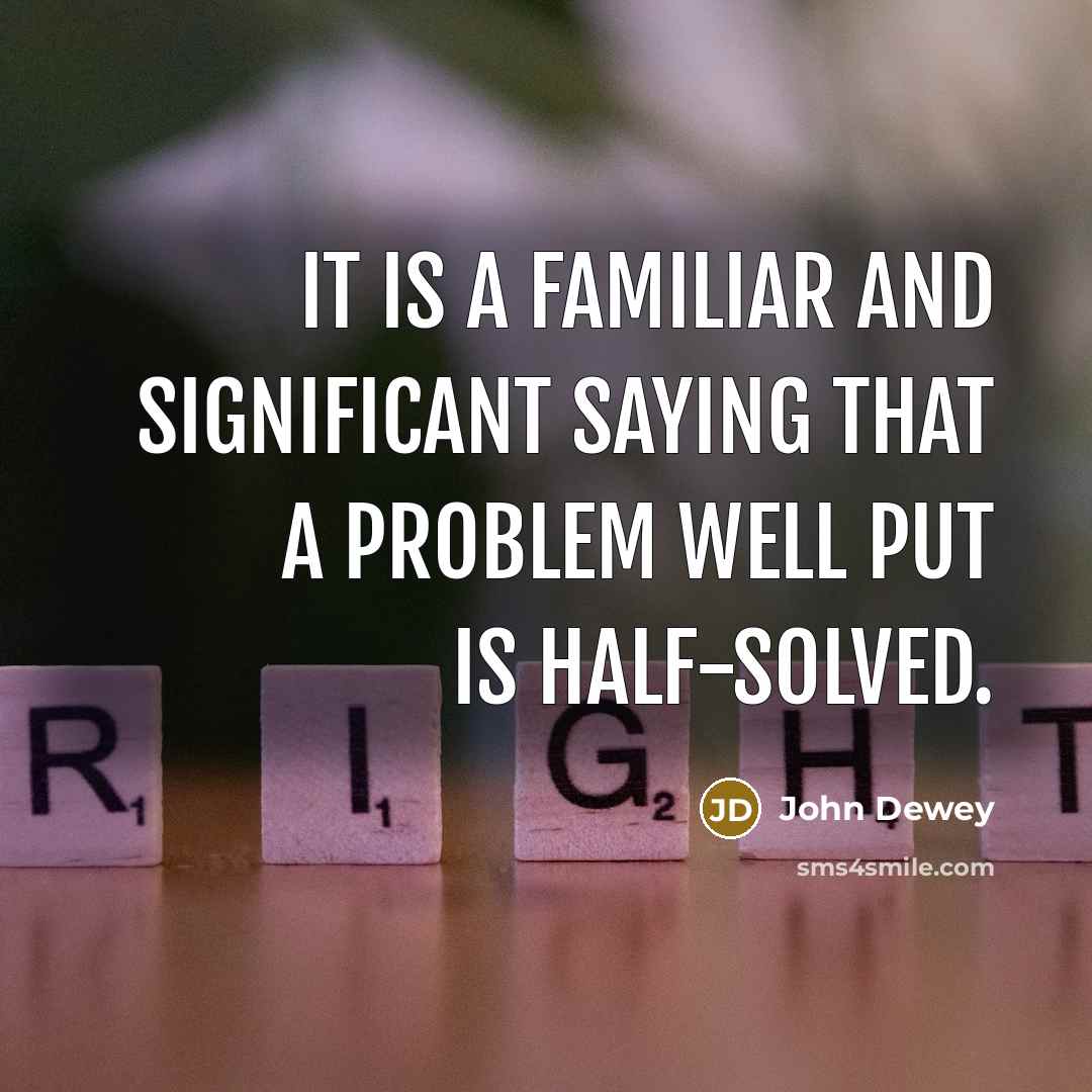 “It is a familiar and significant saying that a problem…” quote by John Dewey