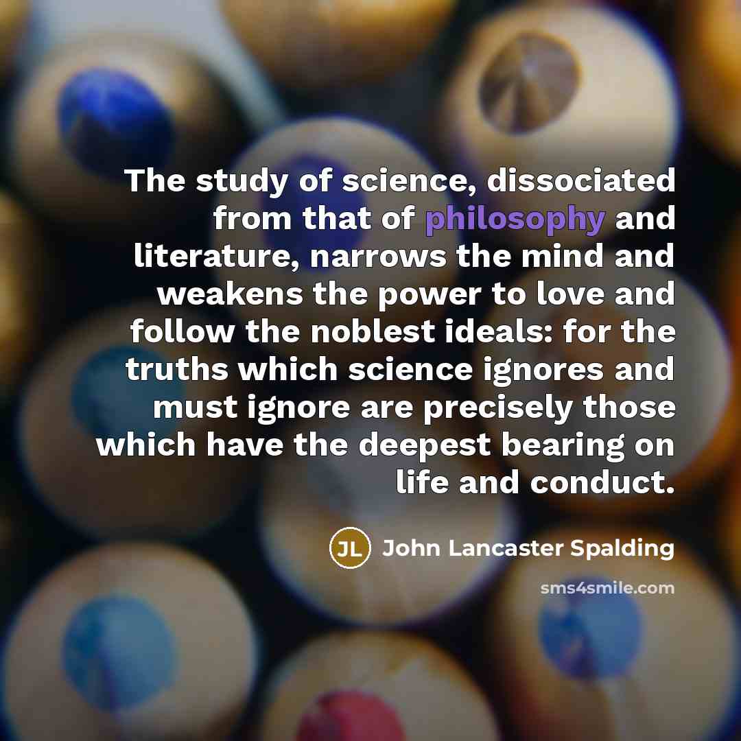 “The study of science, dissociated from that of philosophy and…” quote by John Lancaster Spalding