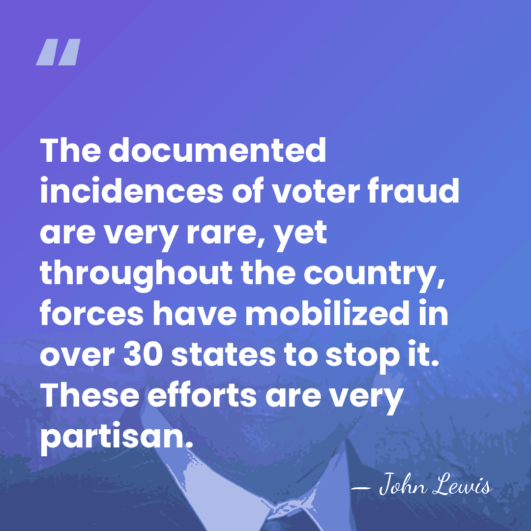 The documented incidences of voter fraud are very rare, yet throughout the&hellip; - John Lewis