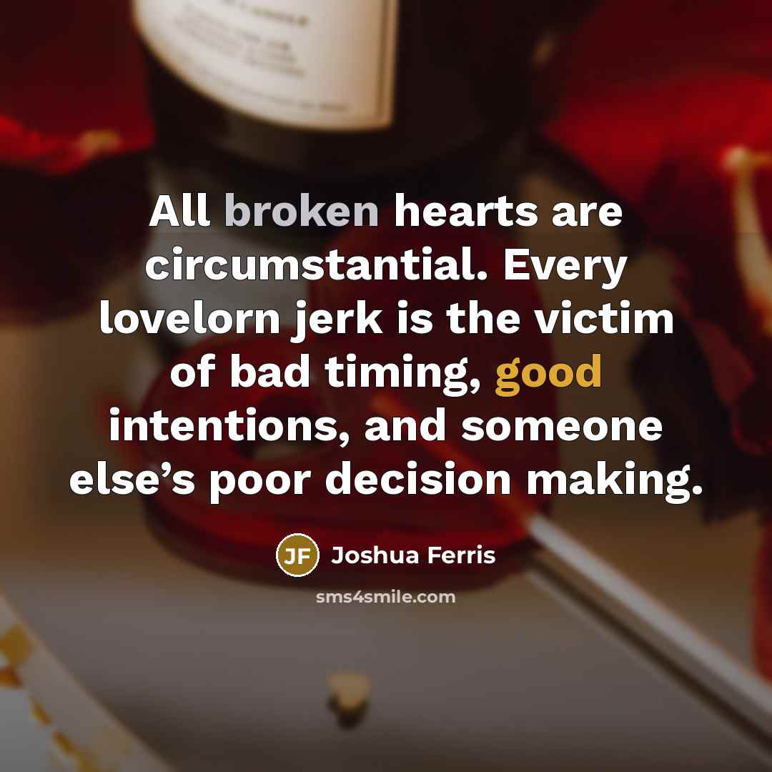 “All broken hearts are circumstantial. Every lovelorn jerk is the…” quote by Joshua Ferris