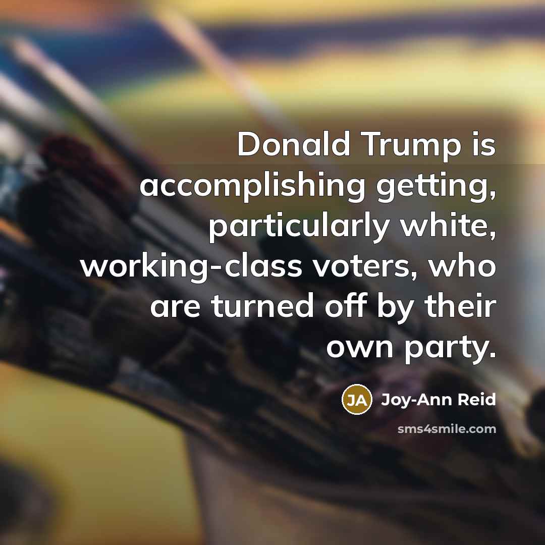 “Donald Trump is accomplishing getting, particularly white, working-class voters, who…” quote by Joy-Ann Reid