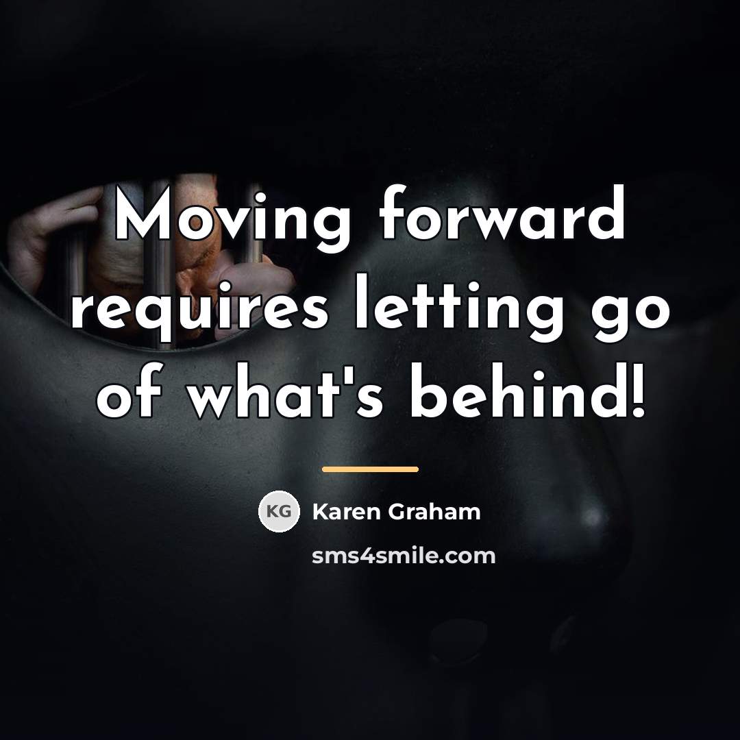 “Moving forward requires letting go of what's behind!…” quote by Karen Graham