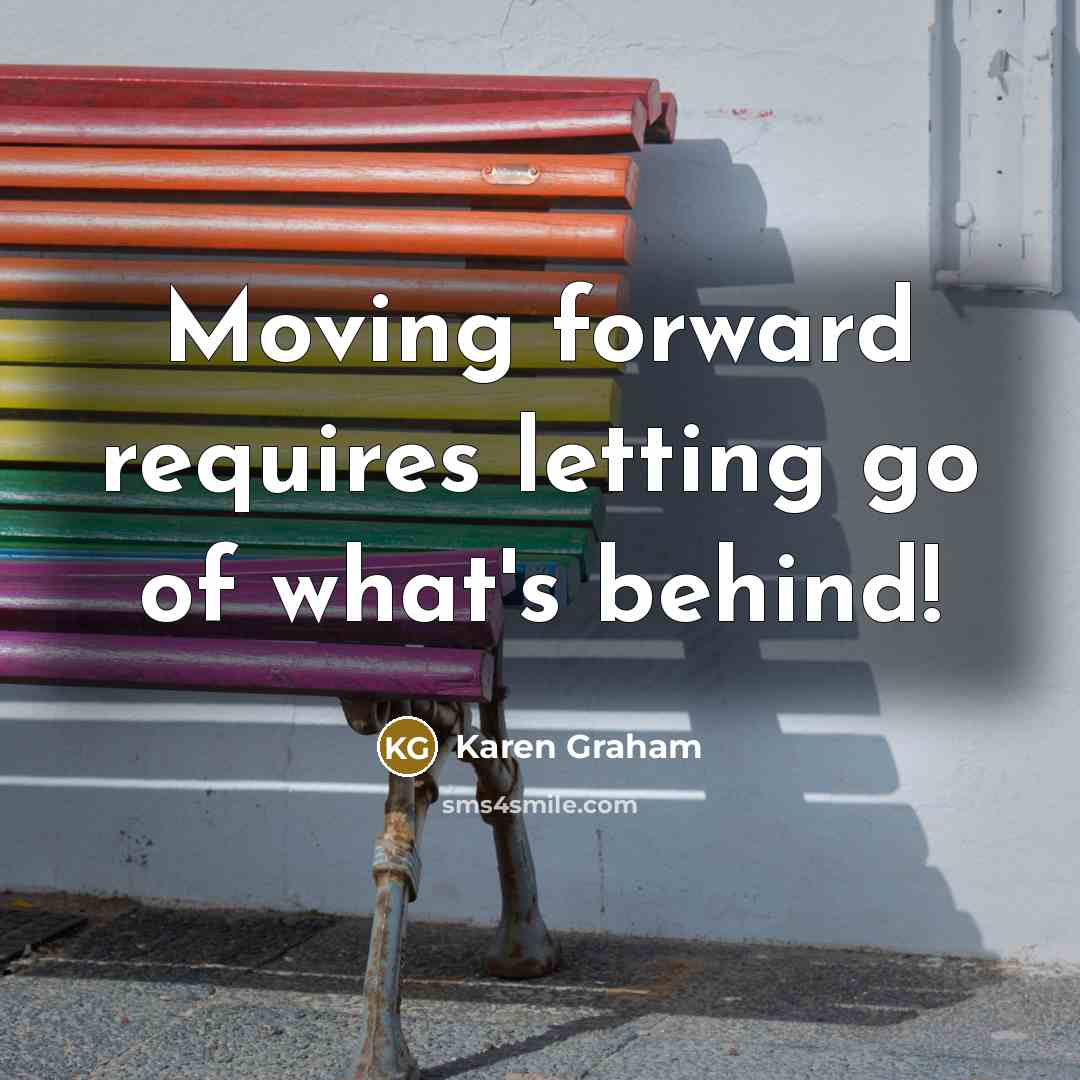 “Moving forward requires letting go of what's behind!” quote by Karen Graham