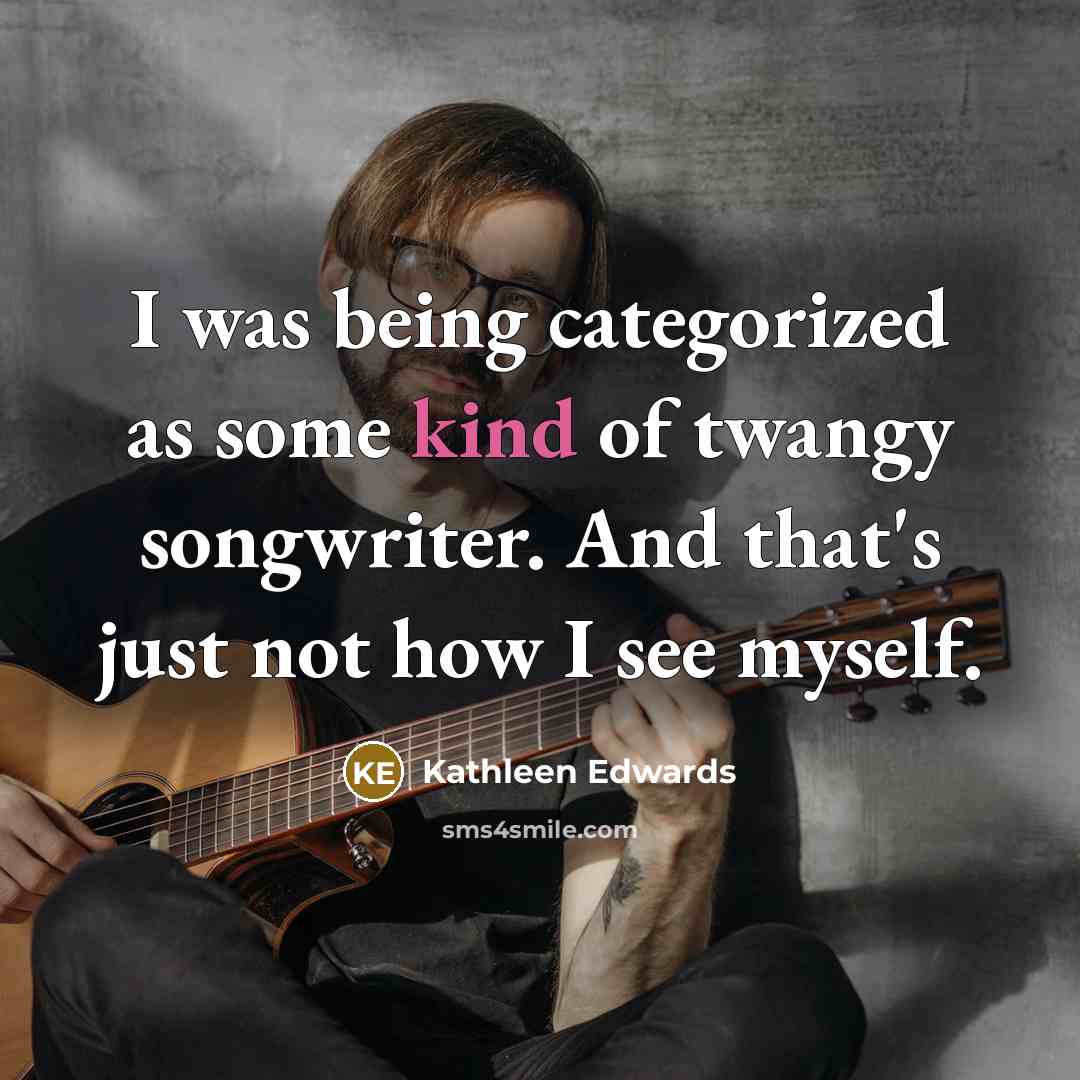 “I was being categorized as some kind of twangy songwriter.…” quote by Kathleen Edwards