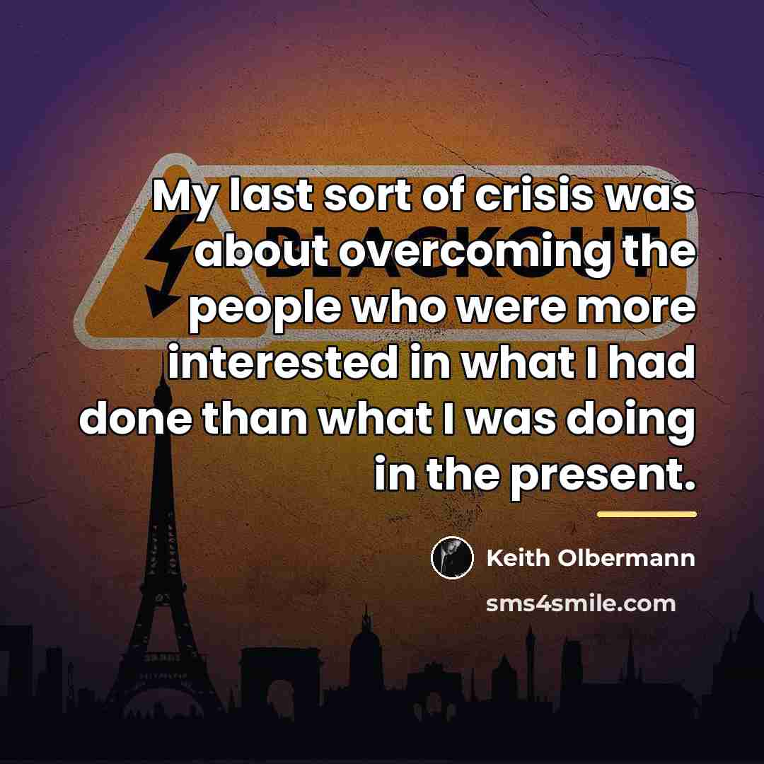 “My last sort of crisis was about overcoming the people…” quote by Keith Olbermann
