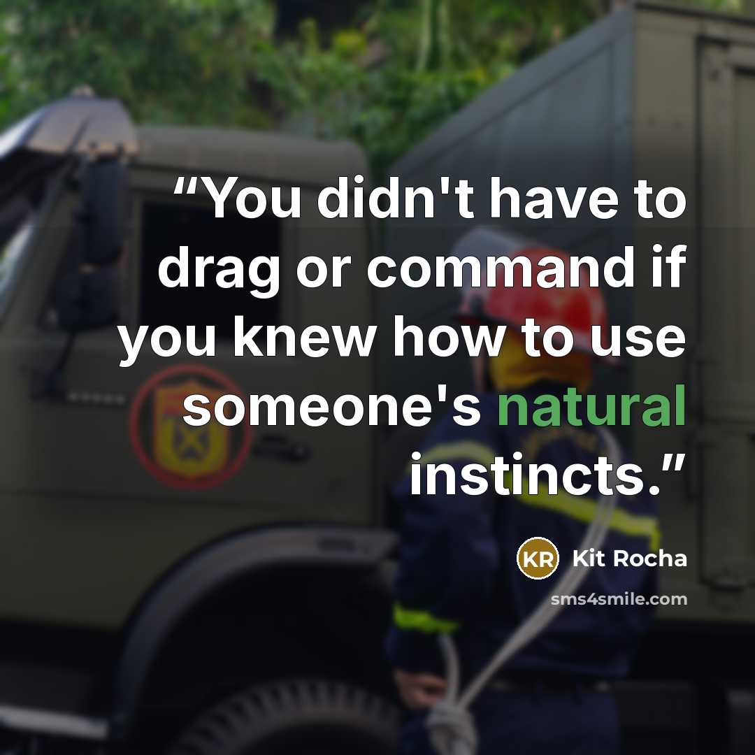 “You didn't have to drag or command if you knew how to use someone's natural instincts.” quote by Kit Rocha