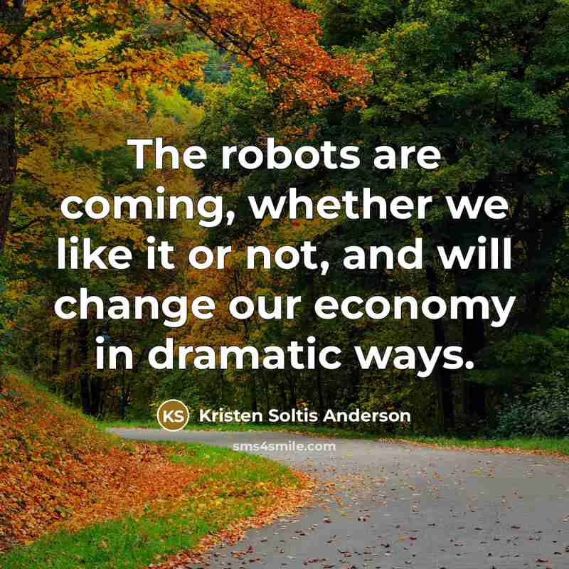 “The robots are coming, whether we like it or not,…” quote by Kristen Soltis Anderson