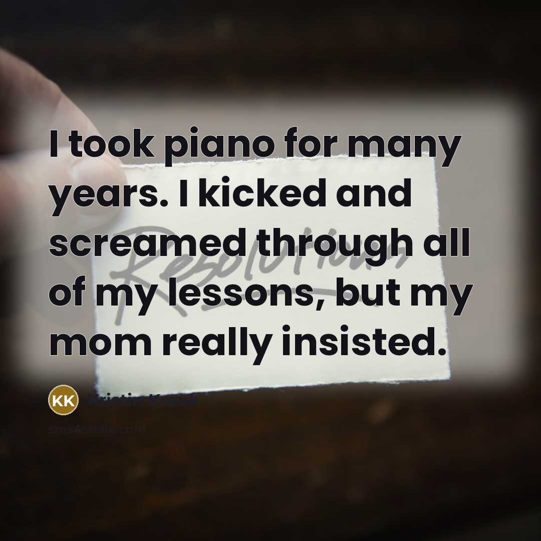 “I took piano for many years. I kicked and screamed…” quote by Kristin Kreuk