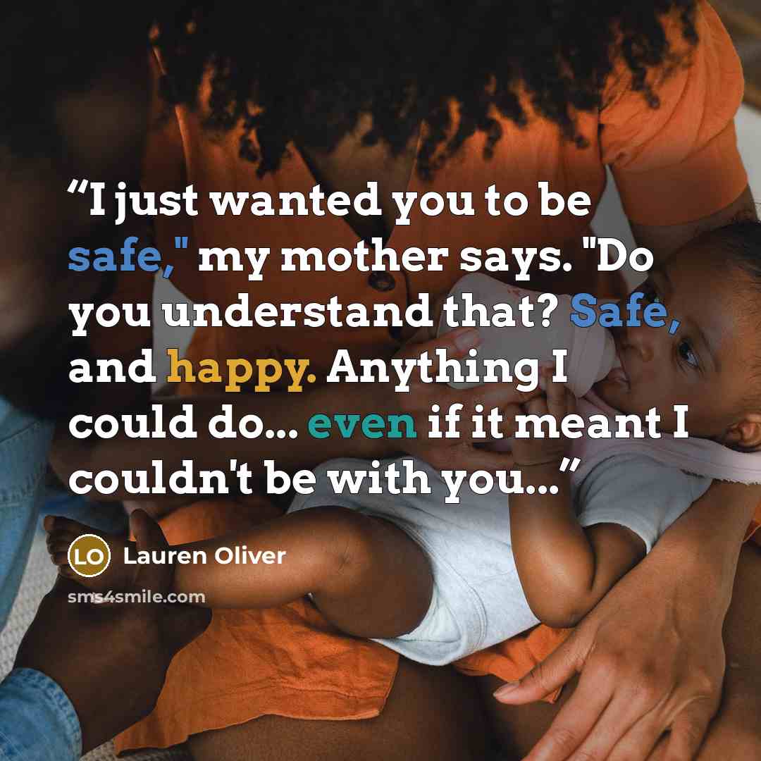 “I just wanted you to be safe," my mother says. "Do you understand that? Safe, and happy. Anything I could do... even if it meant I couldn't be with you...” quote by Lauren Oliver